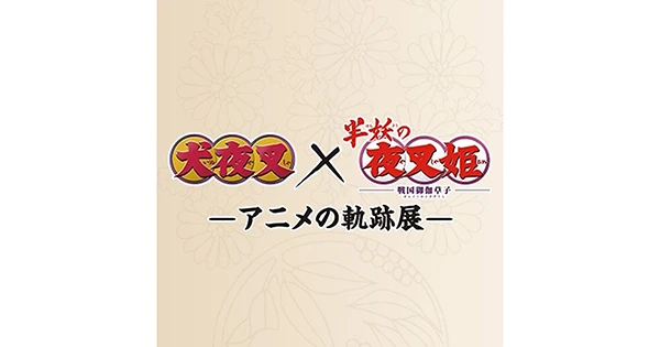 犬夜叉×半妖の夜叉姫 -アニメの軌跡展-