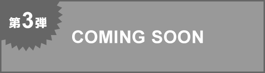 第3弾 COMING SOON