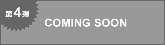 第4弾 COMING SOON