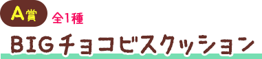 A賞 全1種 BIGチョコビスクッション