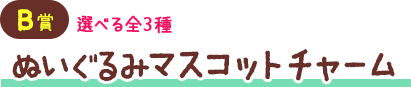 B賞 選べる全3種 ぬいぐるみマスコットチャーム