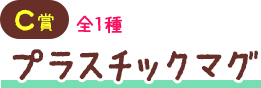 C賞 全1種 プラスチックマグ