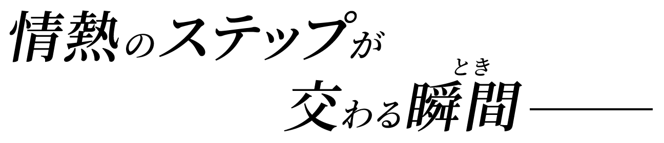 情熱のステップが交わる瞬間