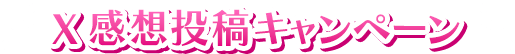 X 感想投稿キャンペーン