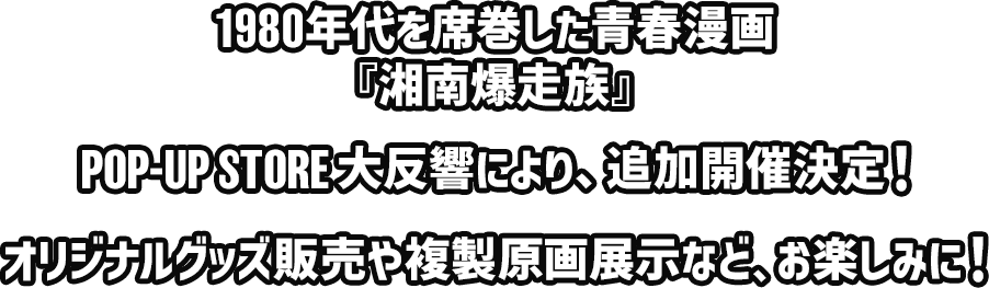 1980年代を席巻した青春漫画『湘南爆走族』POP-UP STORE大反響により、追加開催決定！オリジナルグッズ販売や複製原画展示など、お楽しみに！