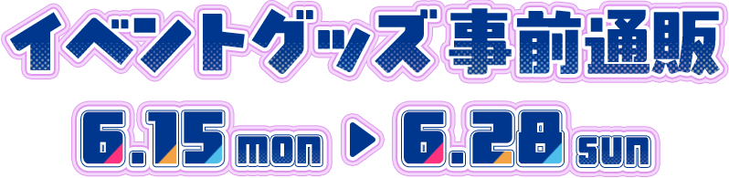 イベントグッズ事前通販 6月15日（月）～6月28日（日）